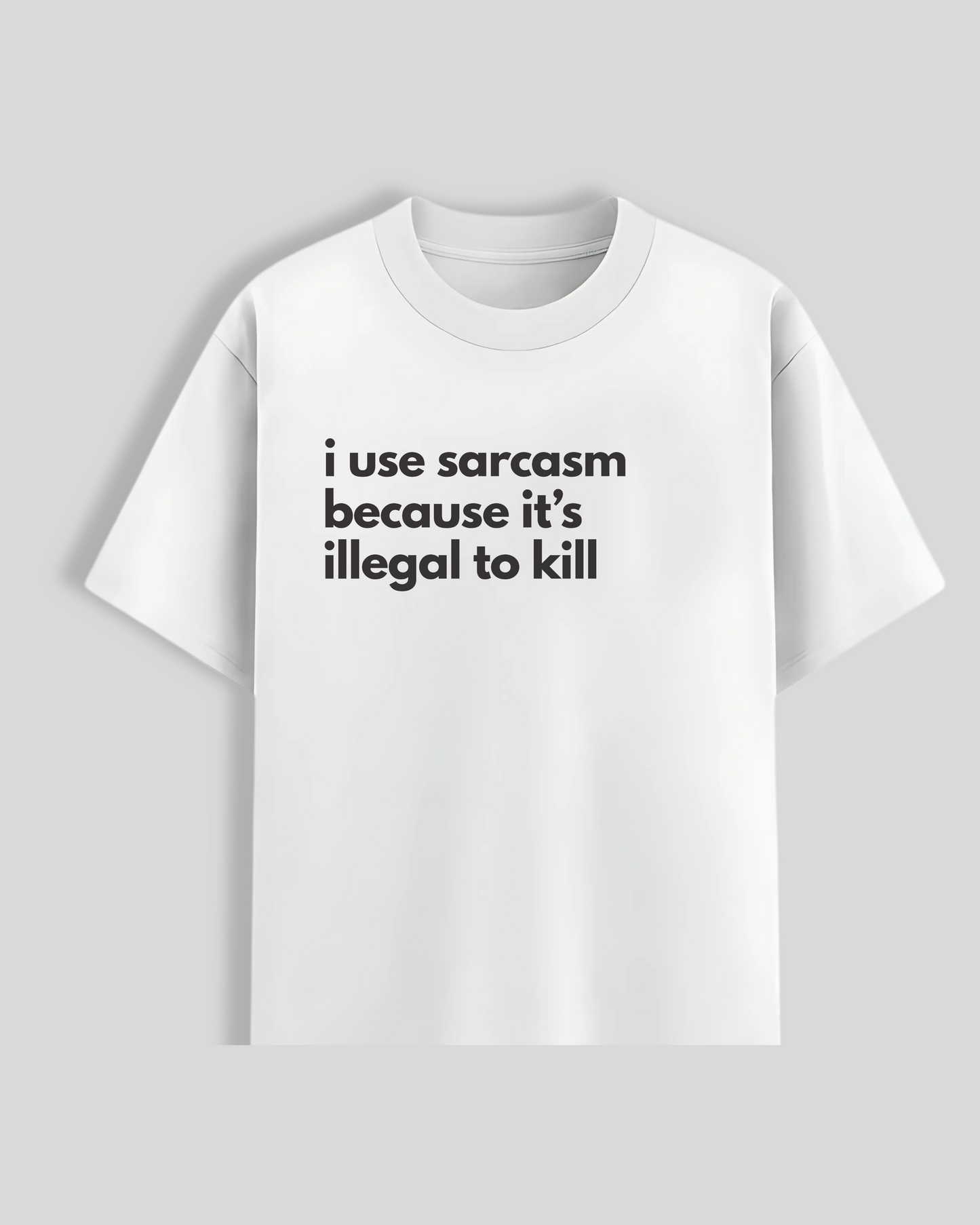 i use sarcasm because it's illegal to kill T-Shirt