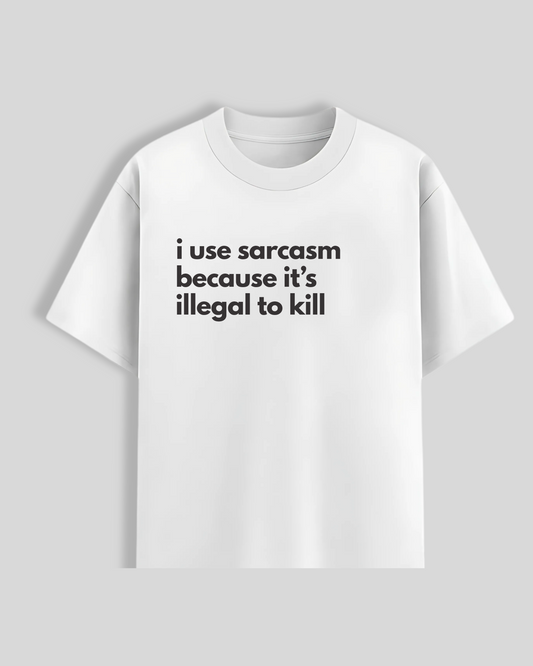 i use sarcasm because it's illegal to kill T-Shirt